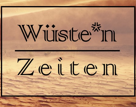 Wüste*n Zeiten – Start in die neue Themenreihe